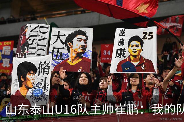 山东泰山U16队主帅崔鹏：我的队伍里 没有理所当然