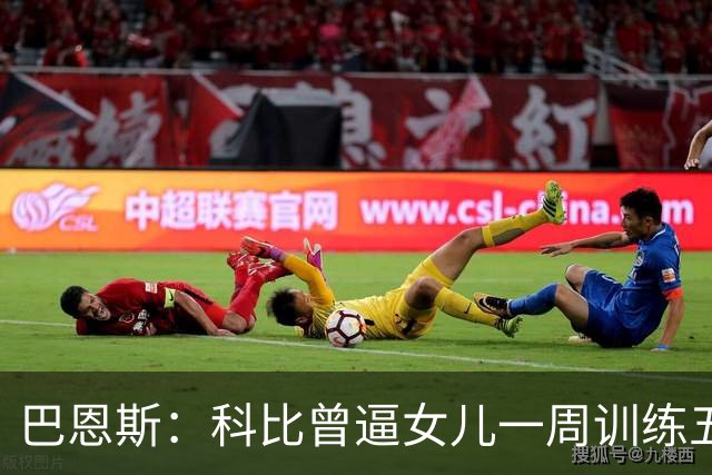 巴恩斯：科比曾逼女儿一周训练五天 学三角进攻 总给我孩子邮新鞋