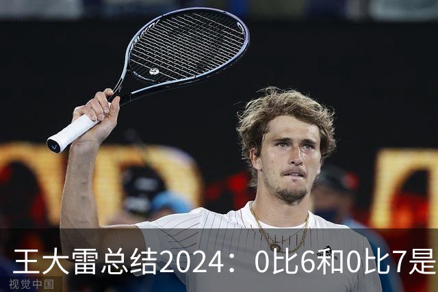 王大雷总结2024：0比6和0比7是我不断提升的动力